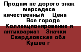 Продам не дорого знак мерседеса качественный  › Цена ­ 900 - Все города Коллекционирование и антиквариат » Значки   . Свердловская обл.,Кушва г.